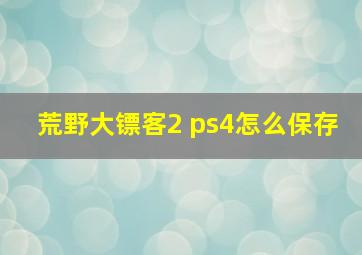 荒野大镖客2 ps4怎么保存